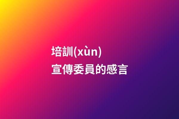 培訓(xùn)宣傳委員的感言