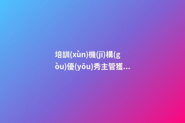 培訓(xùn)機(jī)構(gòu)優(yōu)秀主管獲獎(jiǎng)感言