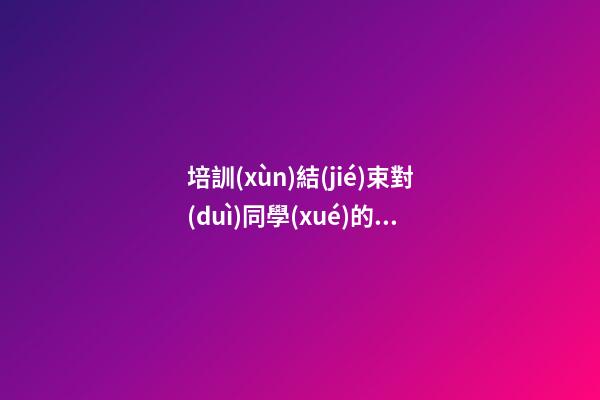 培訓(xùn)結(jié)束對(duì)同學(xué)的感言