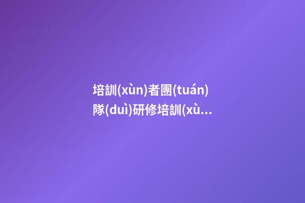 培訓(xùn)者團(tuán)隊(duì)研修培訓(xùn)感言
