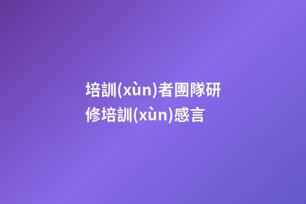 培訓(xùn)者團隊研修培訓(xùn)感言