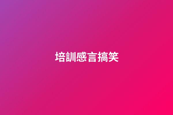 培訓感言搞笑