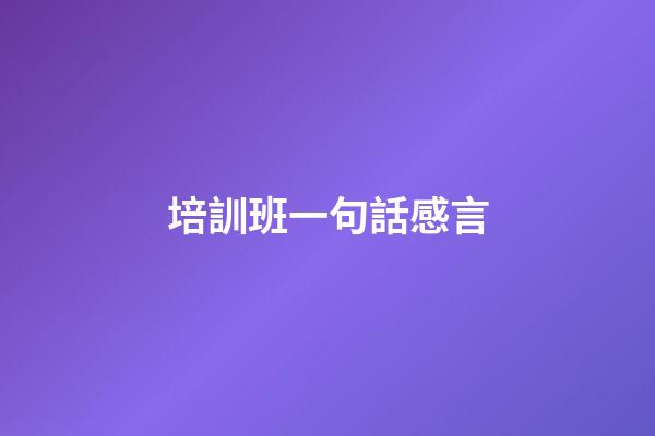 培訓班一句話感言