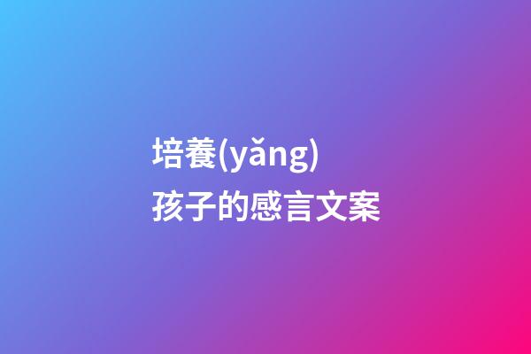 培養(yǎng)孩子的感言文案