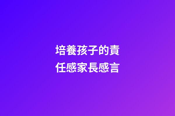 培養孩子的責任感家長感言