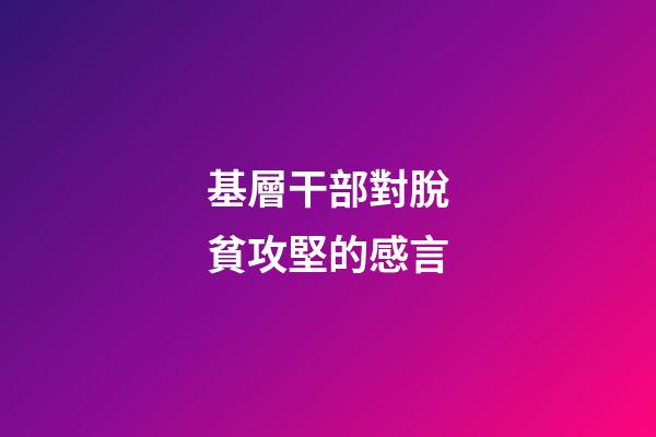 基層干部對脫貧攻堅的感言
