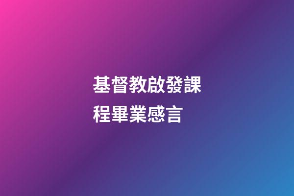 基督教啟發課程畢業感言