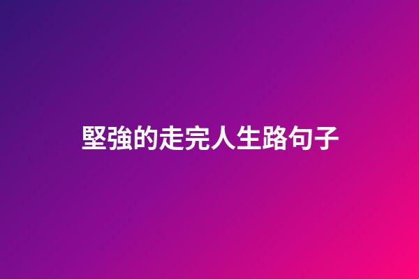 堅強的走完人生路句子
