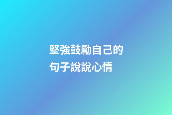 堅強鼓勵自己的句子說說心情