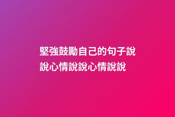 堅強鼓勵自己的句子說說心情說說心情說說