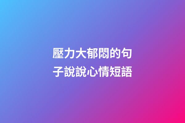 壓力大郁悶的句子說說心情短語