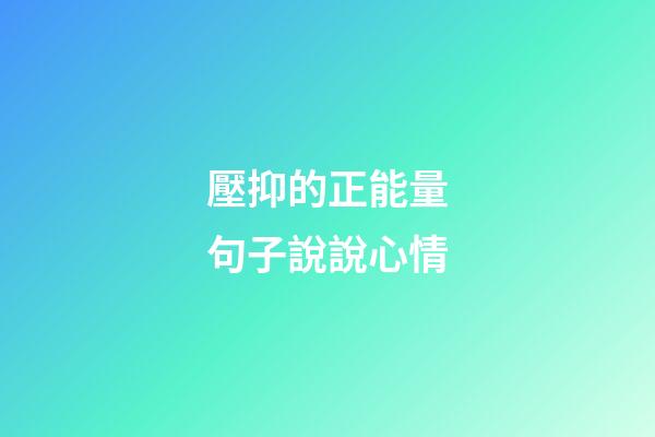 壓抑的正能量句子說說心情