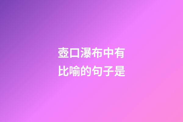 壺口瀑布中有比喻的句子是