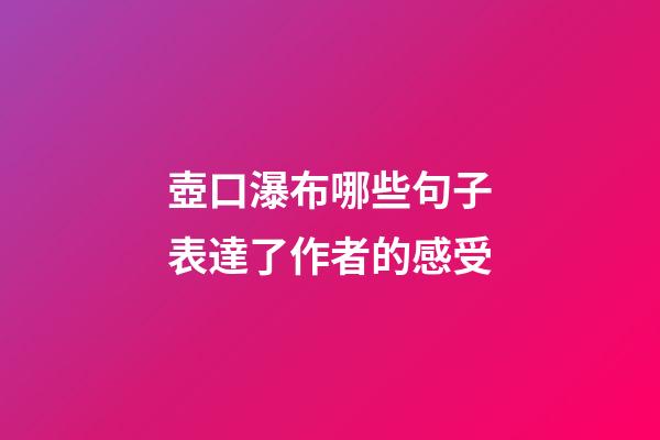 壺口瀑布哪些句子表達了作者的感受