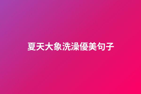 夏天大象洗澡優美句子