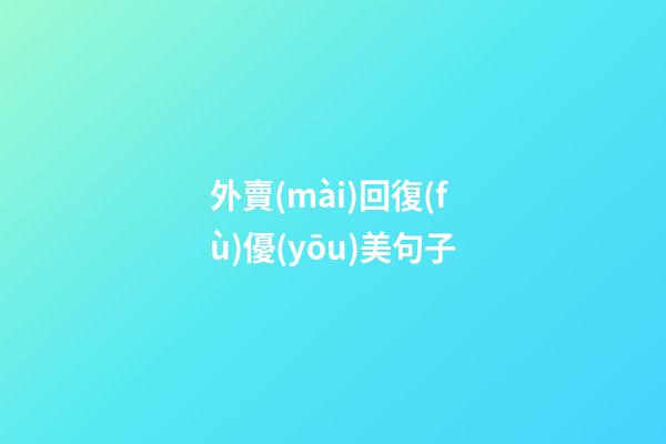 外賣(mài)回復(fù)優(yōu)美句子