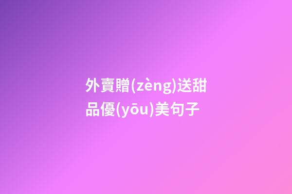 外賣贈(zèng)送甜品優(yōu)美句子