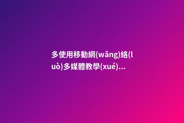 多使用移動網(wǎng)絡(luò)多媒體教學(xué)感言