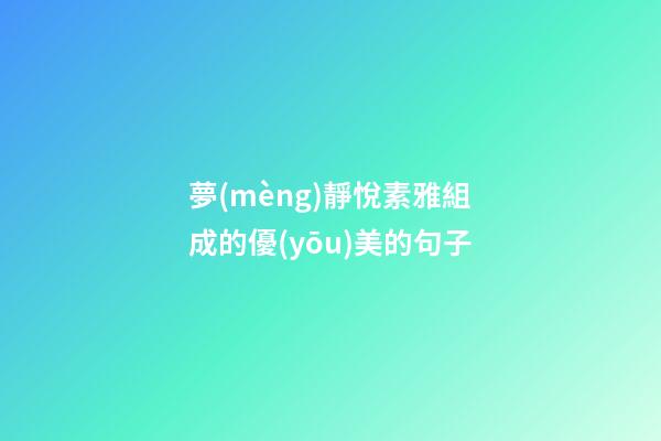 夢(mèng)靜悅素雅組成的優(yōu)美的句子