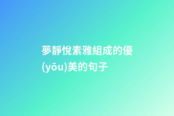 夢靜悅素雅組成的優(yōu)美的句子