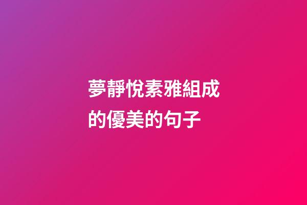 夢靜悅素雅組成的優美的句子