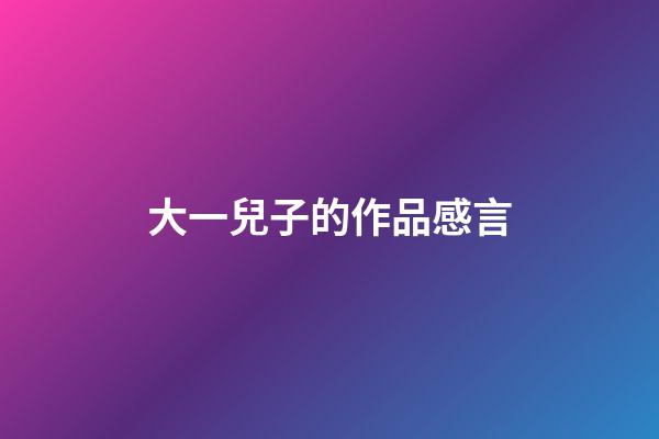 大一兒子的作品感言