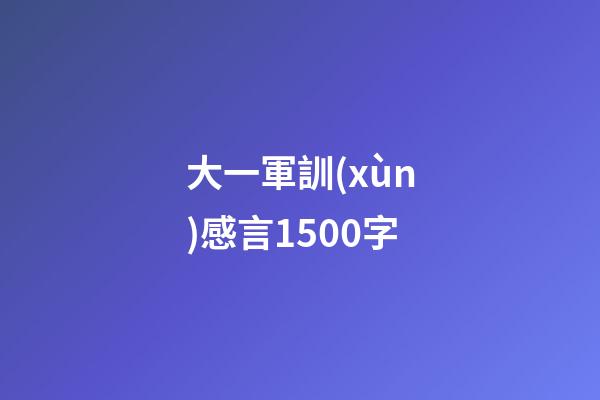 大一軍訓(xùn)感言1500字