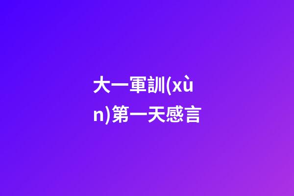 大一軍訓(xùn)第一天感言