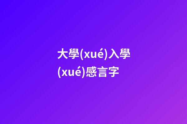大學(xué)入學(xué)感言字