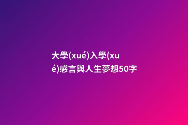 大學(xué)入學(xué)感言與人生夢想50字