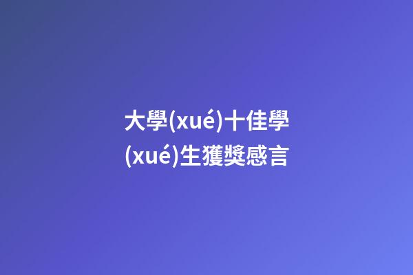 大學(xué)十佳學(xué)生獲獎感言