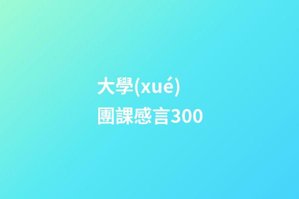 大學(xué)團課感言300