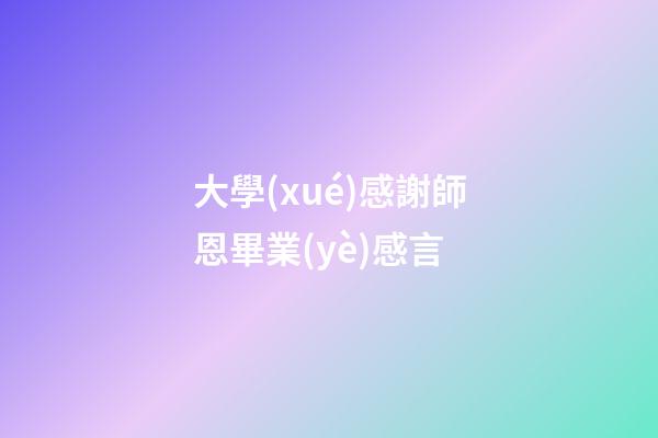 大學(xué)感謝師恩畢業(yè)感言