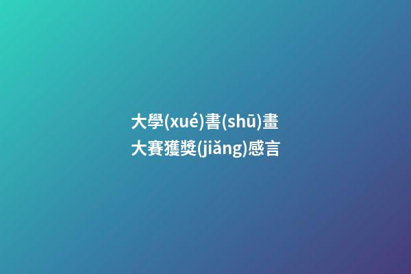 大學(xué)書(shū)畫大賽獲獎(jiǎng)感言