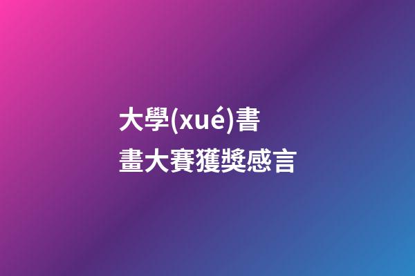 大學(xué)書畫大賽獲獎感言