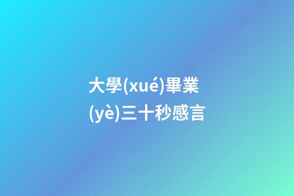 大學(xué)畢業(yè)三十秒感言