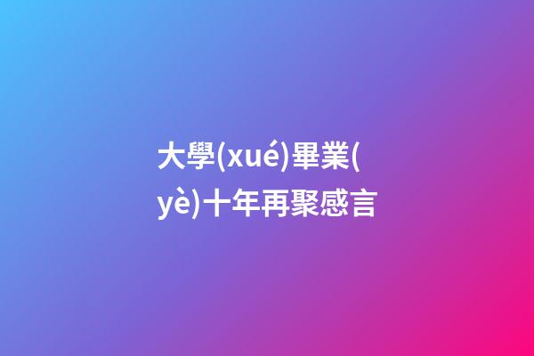 大學(xué)畢業(yè)十年再聚感言