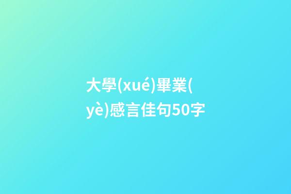 大學(xué)畢業(yè)感言佳句50字