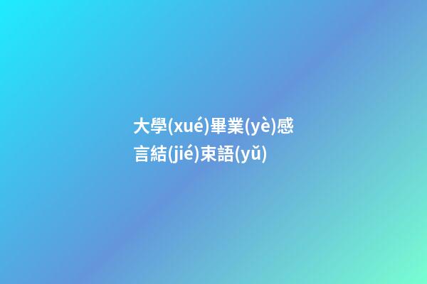 大學(xué)畢業(yè)感言結(jié)束語(yǔ)