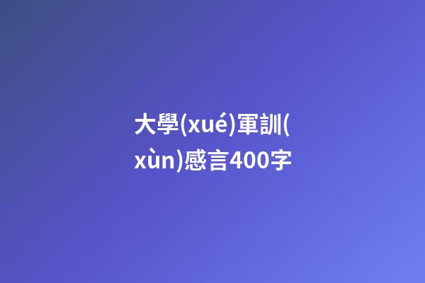 大學(xué)軍訓(xùn)感言400字