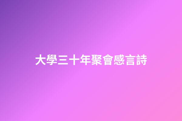 大學三十年聚會感言詩