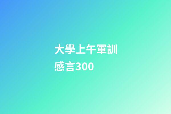 大學上午軍訓感言300