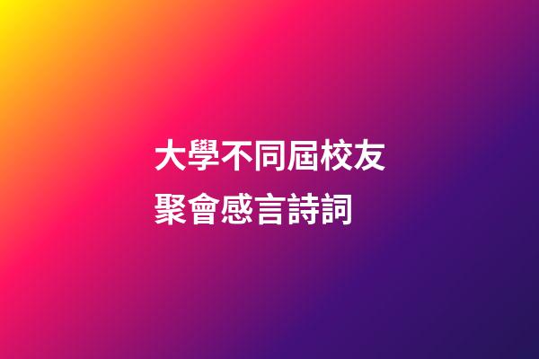大學不同屆校友聚會感言詩詞