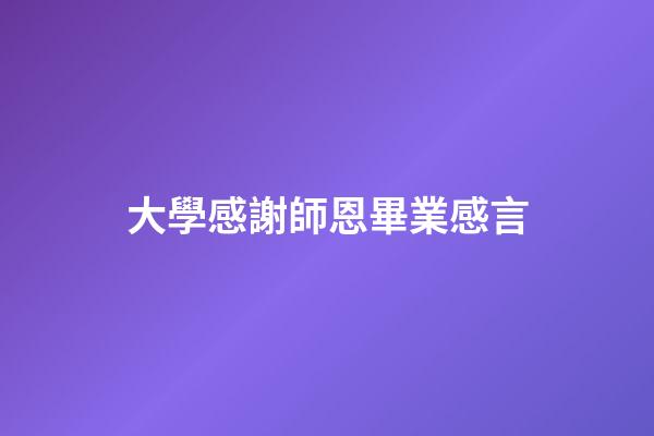 大學感謝師恩畢業感言