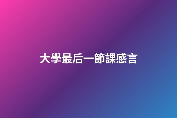 大學最后一節課感言