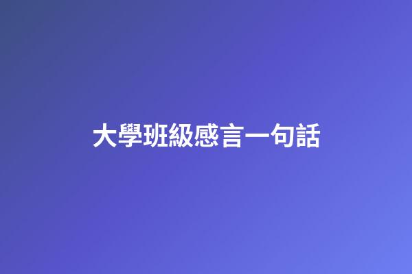 大學班級感言一句話