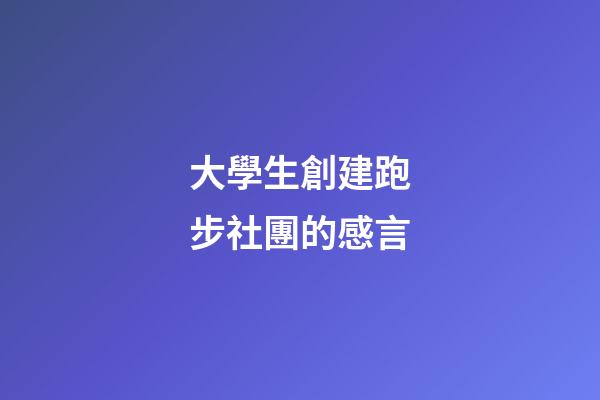 大學生創建跑步社團的感言
