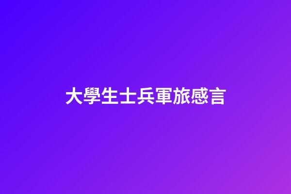 大學生士兵軍旅感言