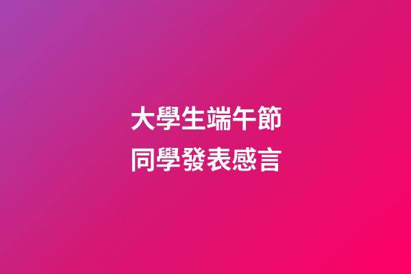 大學生端午節同學發表感言