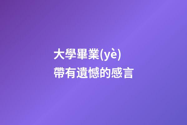 大學畢業(yè)帶有遺憾的感言